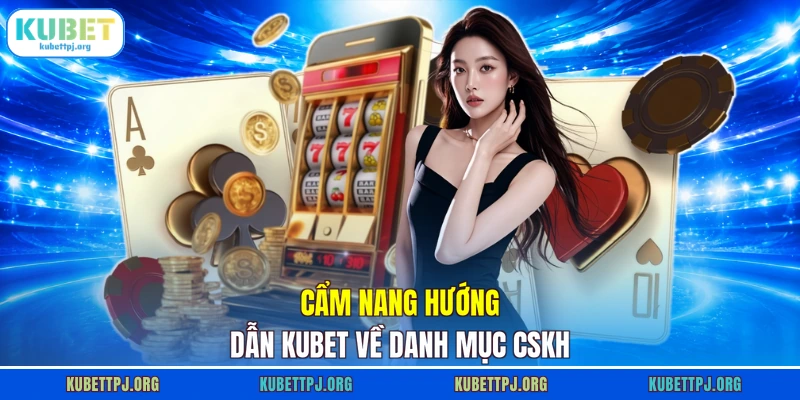 cam nang huong dan kubet ve danh muc cskh cam nang huong dan kubet ve danh muc cskh