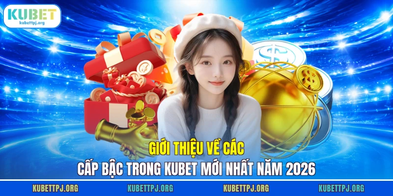 gioi thieu ve cac cap bac trong kubet moi nhat nam 2026