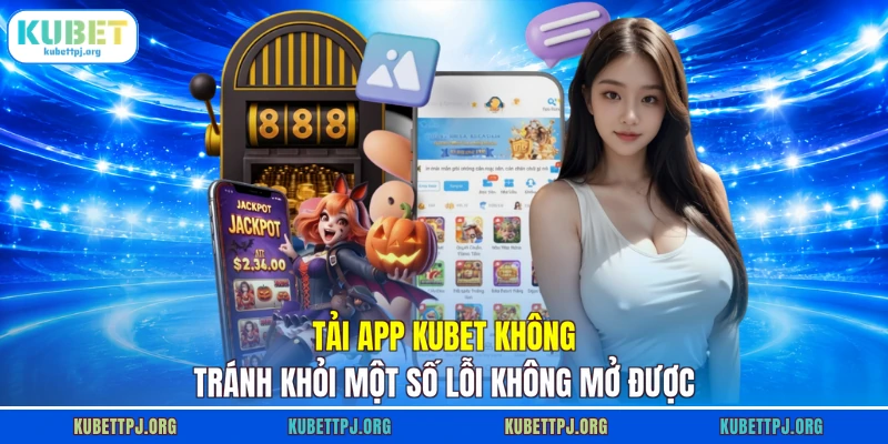 tai app kubet khong tranh khoi mot so loi khong mo duoc tai app kubet khong tranh khoi mot so loi khong mo duoc
